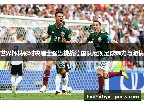 世界杯精彩对决瑞士强势挑战德国队展现足球魅力与激情