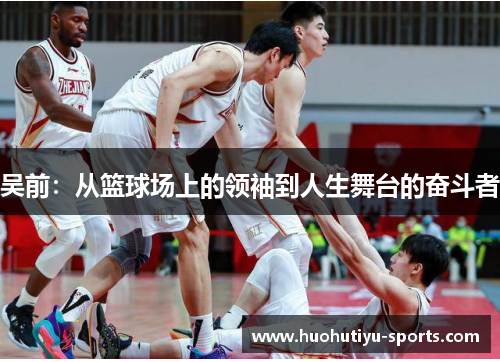 吴前：从篮球场上的领袖到人生舞台的奋斗者