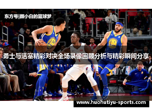 勇士与活塞精彩对决全场录像回顾分析与精彩瞬间分享
