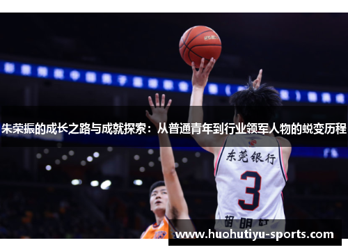 朱荣振的成长之路与成就探索：从普通青年到行业领军人物的蜕变历程